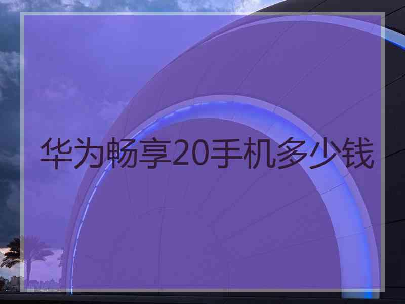 华为畅享20手机多少钱