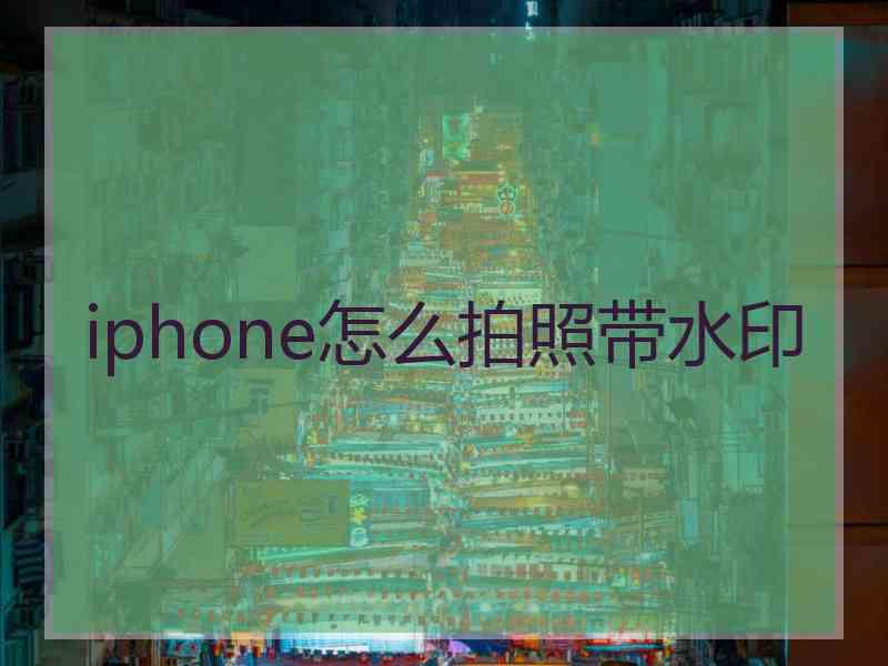 iphone怎么拍照带水印