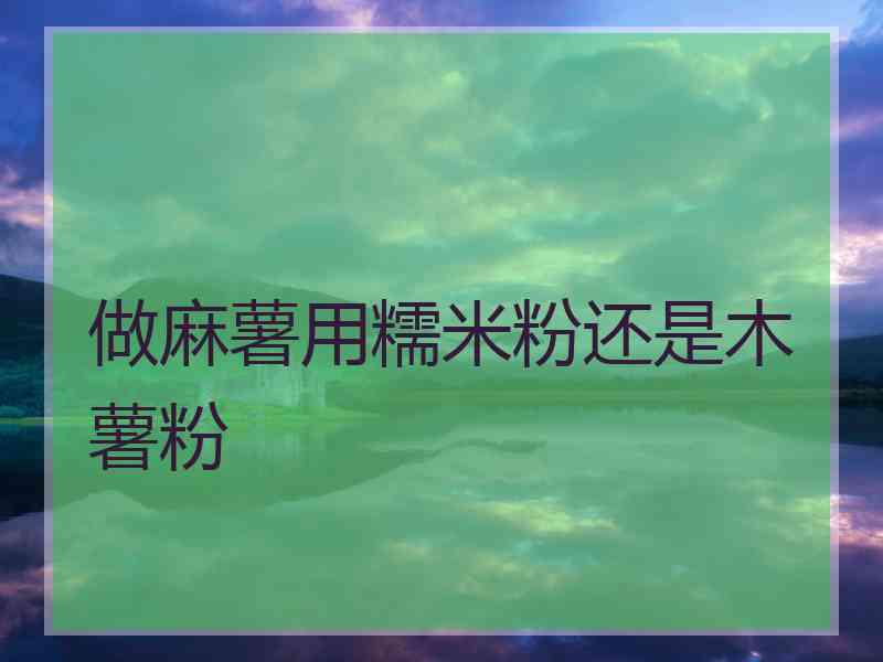 做麻薯用糯米粉还是木薯粉