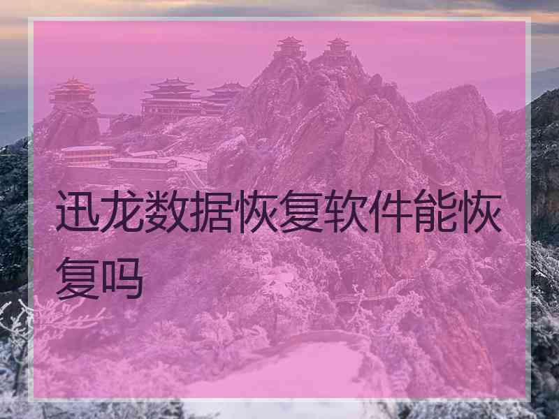 迅龙数据恢复软件能恢复吗