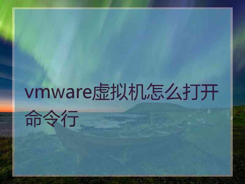 vmware虚拟机怎么打开命令行