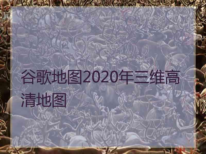 谷歌地图2020年三维高清地图