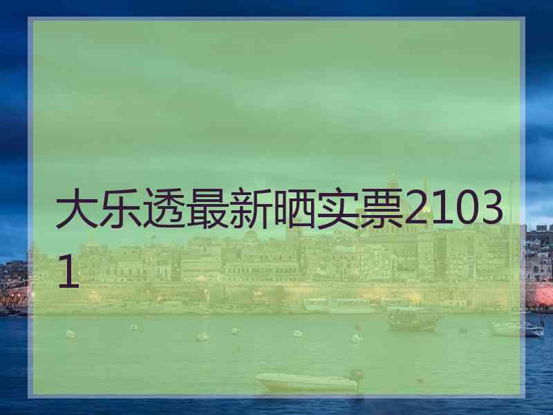 大乐透最新晒实票21031