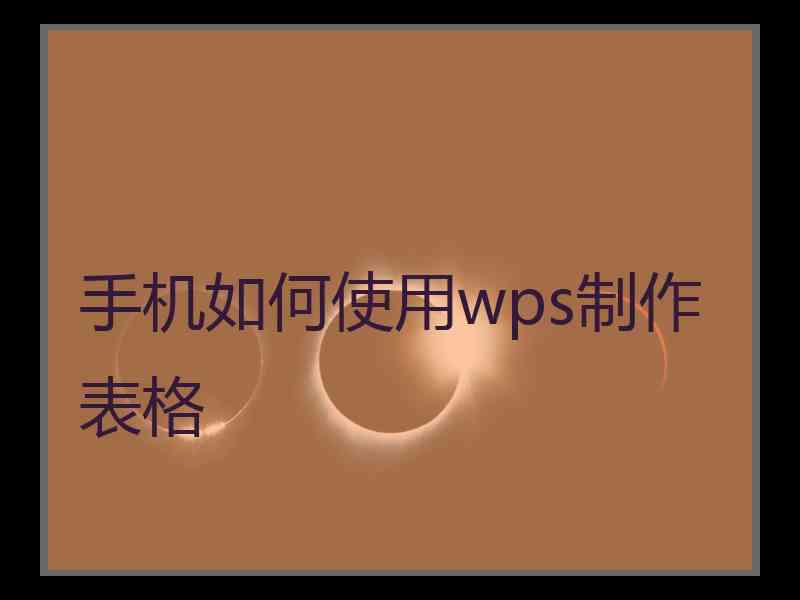 手机如何使用wps制作表格