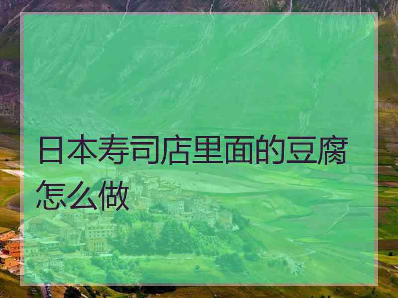 日本寿司店里面的豆腐怎么做