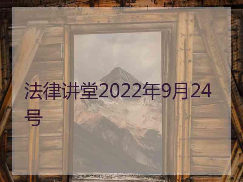 法律讲堂2022年9月24号