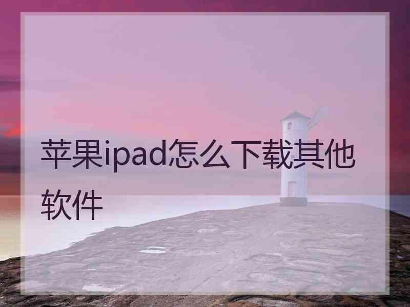 苹果ipad怎么下载其他软件