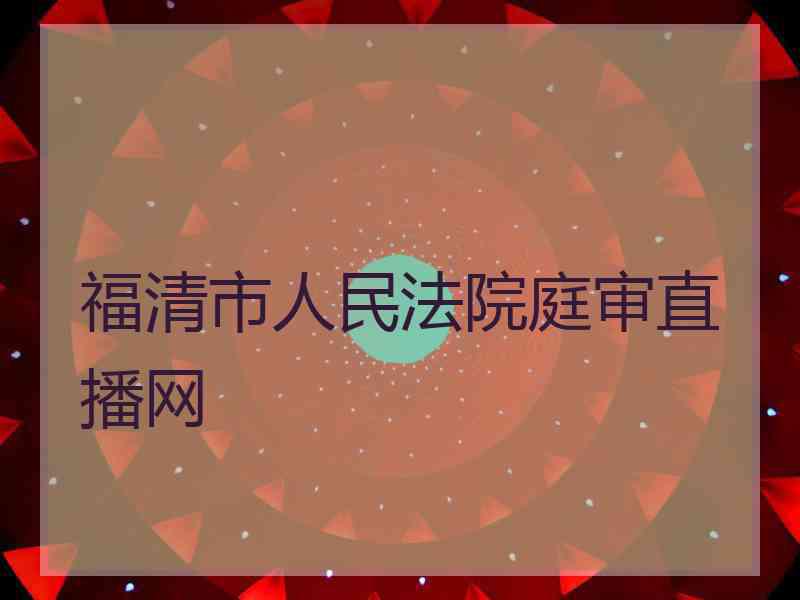 福清市人民法院庭审直播网