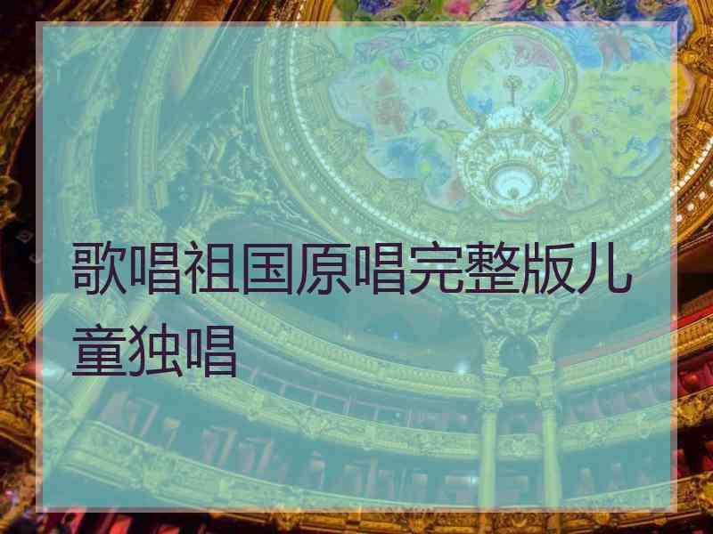 歌唱祖国原唱完整版儿童独唱