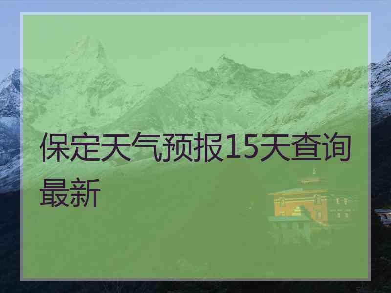 保定天气预报15天查询最新