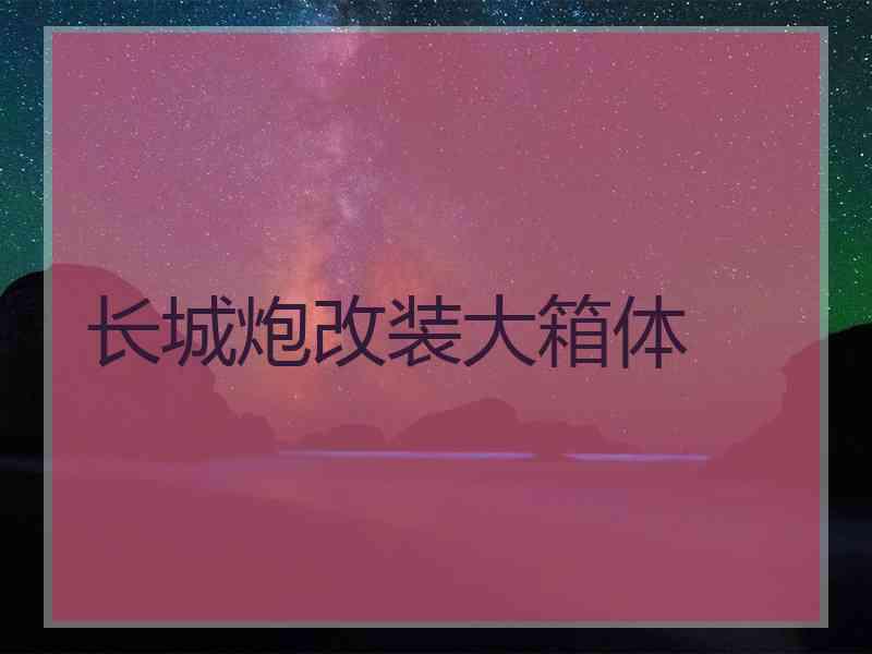 长城炮改装大箱体