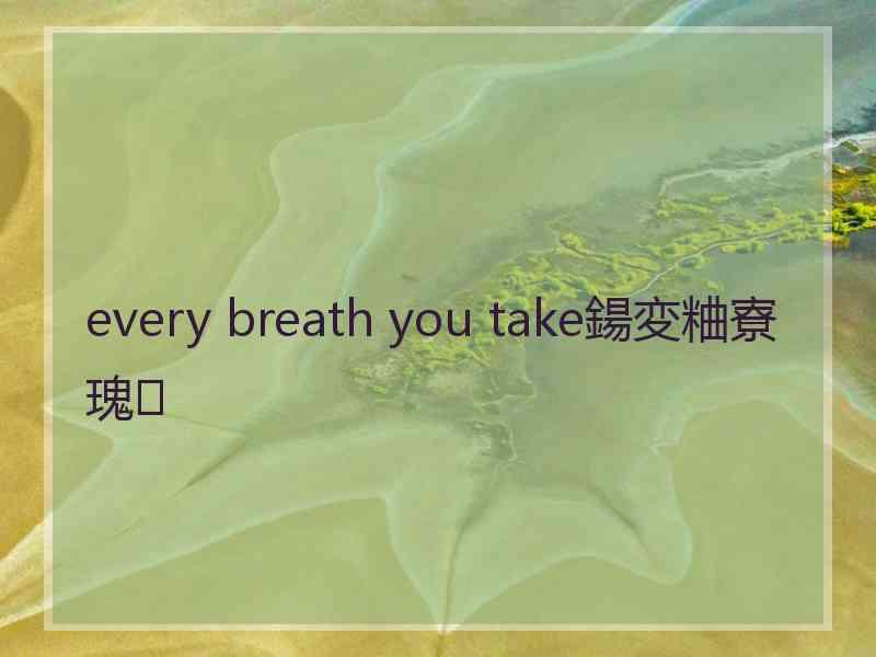 every breath you take鍚変粬寮瑰