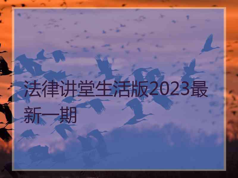 法律讲堂生活版2023最新一期