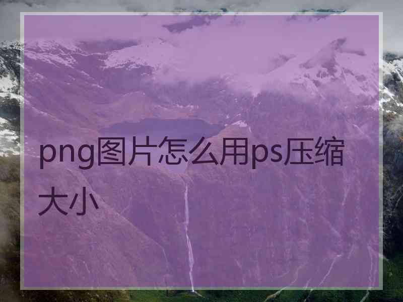 png图片怎么用ps压缩大小