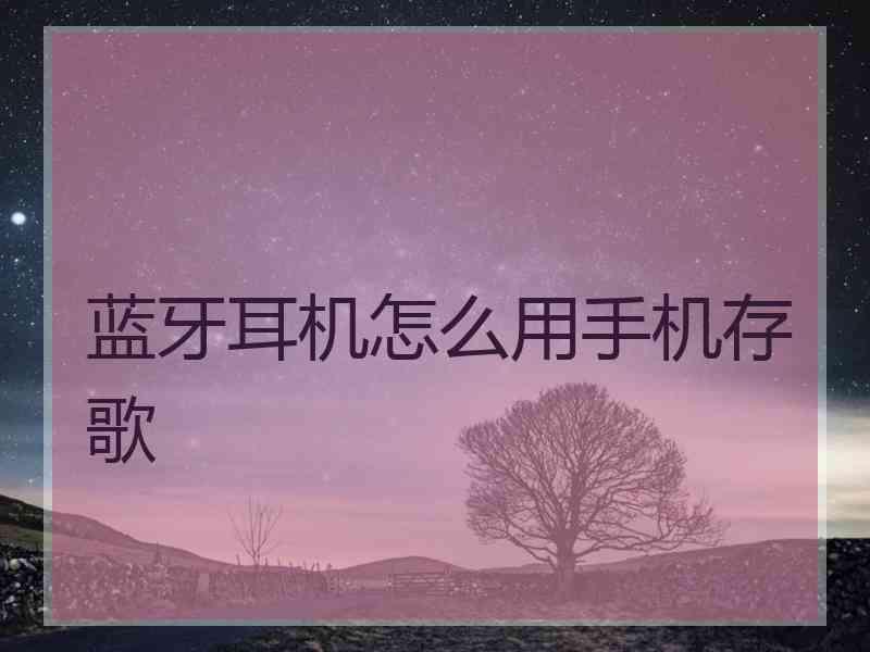 蓝牙耳机怎么用手机存歌