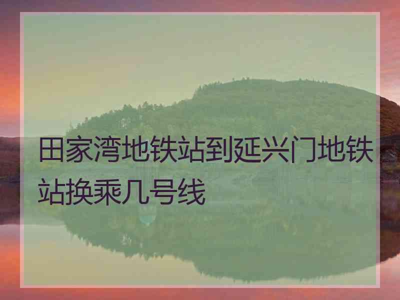 田家湾地铁站到延兴门地铁站换乘几号线