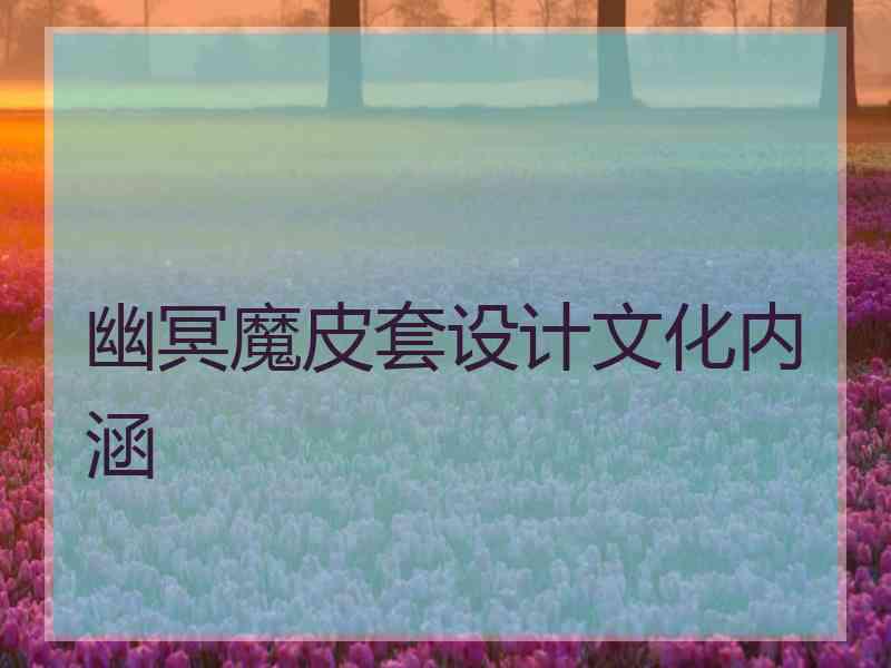 幽冥魔皮套设计文化内涵