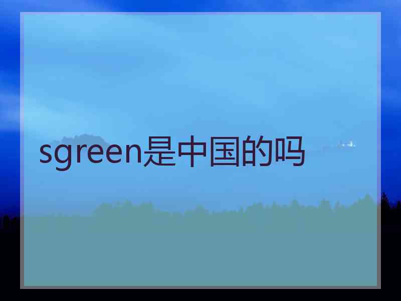 sgreen是中国的吗