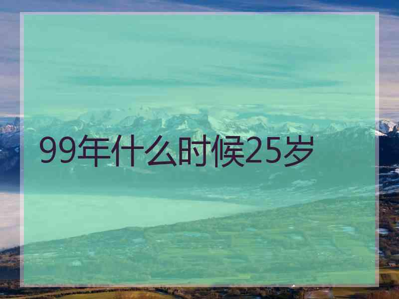 99年什么时候25岁