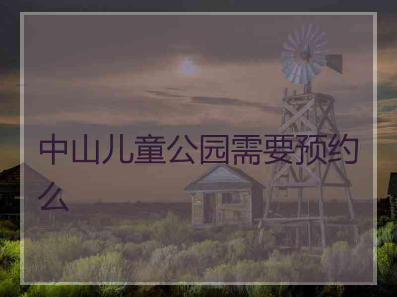 中山儿童公园需要预约么