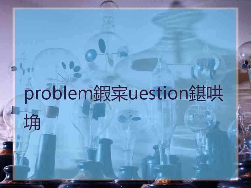 problem鍜宷uestion鍖哄埆