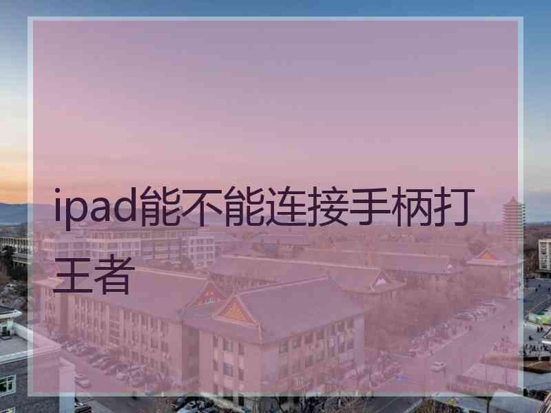 ipad能不能连接手柄打王者