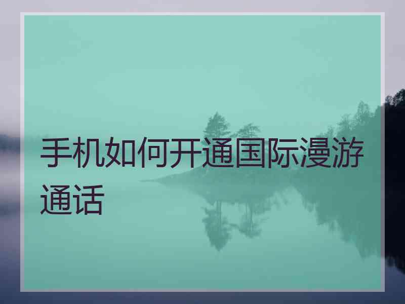 手机如何开通国际漫游通话