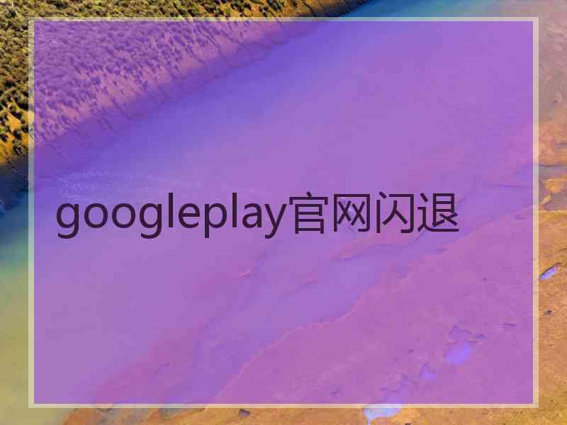 googleplay官网闪退