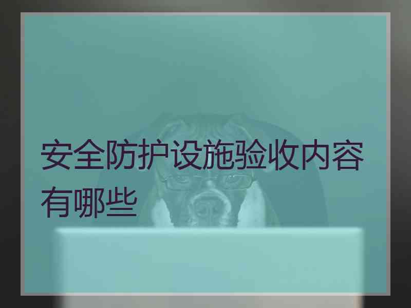 安全防护设施验收内容有哪些