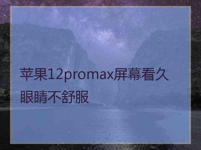 苹果12promax屏幕看久眼睛不舒服