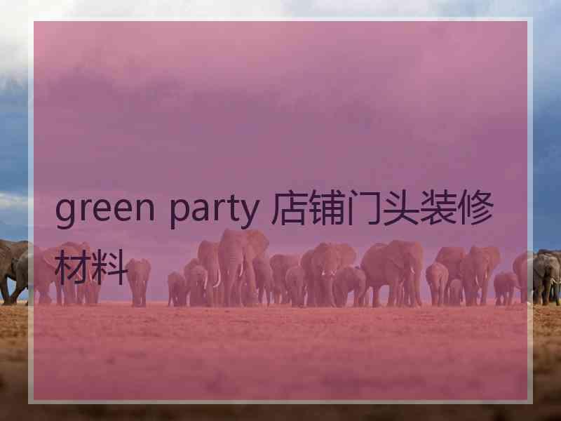 green party 店铺门头装修材料