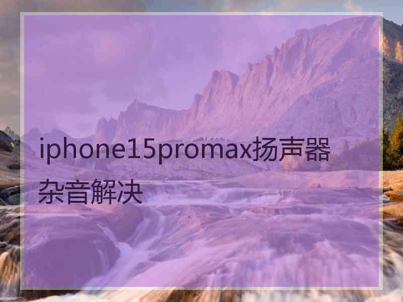 iphone15promax扬声器杂音解决