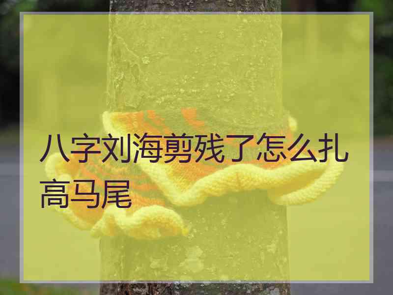 八字刘海剪残了怎么扎高马尾