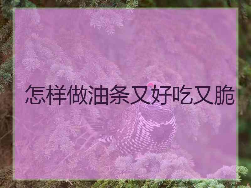 怎样做油条又好吃又脆