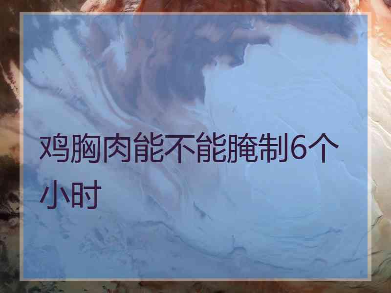 鸡胸肉能不能腌制6个小时