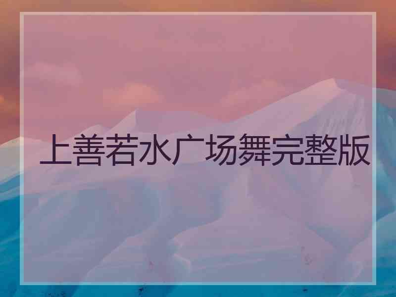 上善若水广场舞完整版