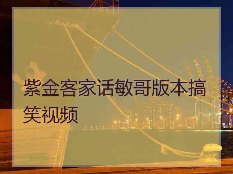 紫金客家话敏哥版本搞笑视频