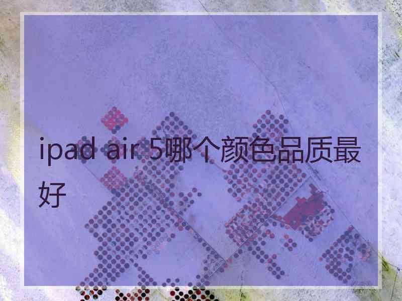 ipad air 5哪个颜色品质最好