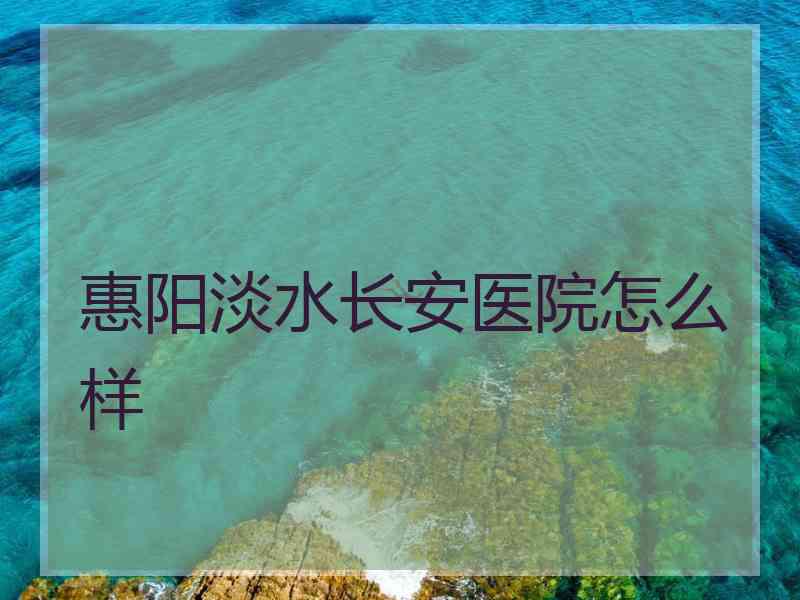 惠阳淡水长安医院怎么样