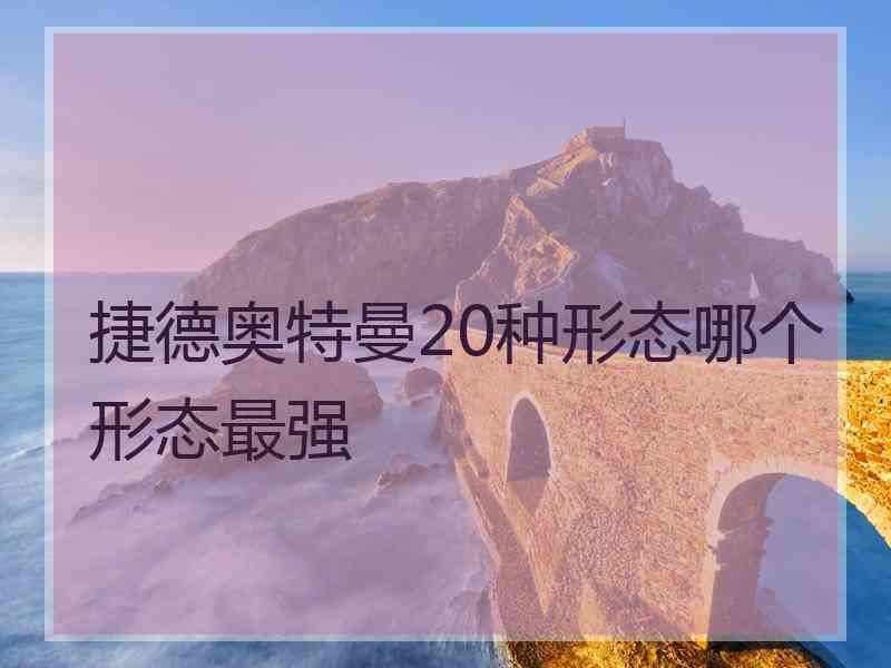 捷德奥特曼20种形态哪个形态最强