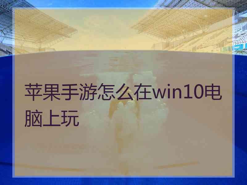 苹果手游怎么在win10电脑上玩