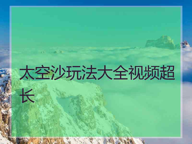 太空沙玩法大全视频超长