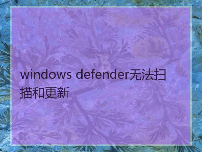 windows defender无法扫描和更新