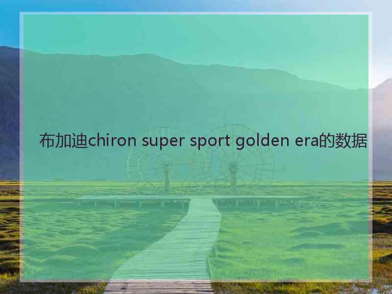 布加迪chiron super sport golden era的数据