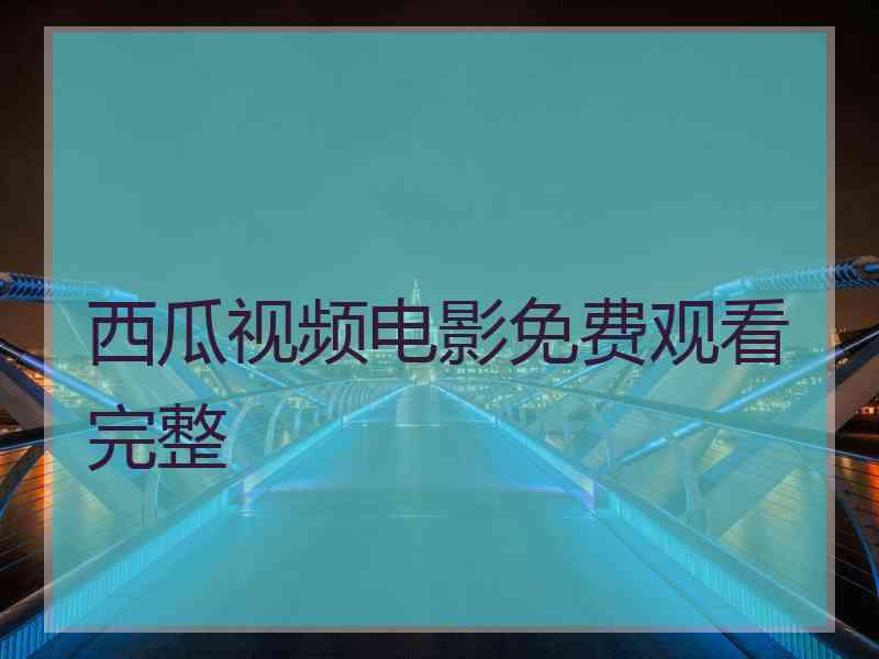 西瓜视频电影免费观看完整