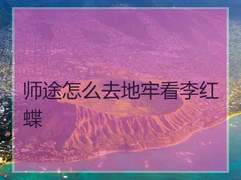 师途怎么去地牢看李红蝶