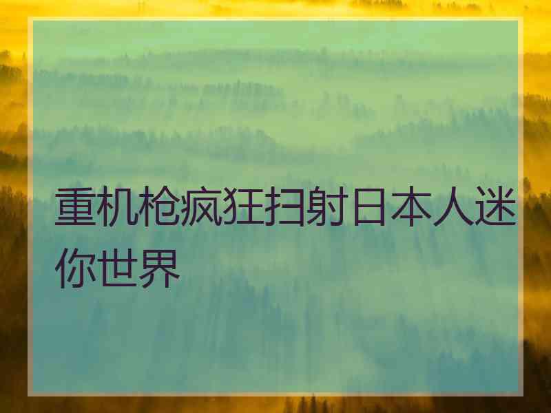 重机枪疯狂扫射日本人迷你世界