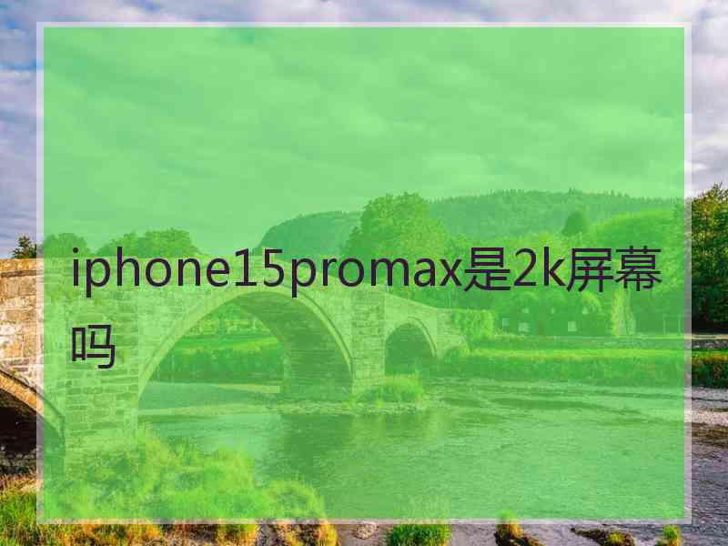 iphone15promax是2k屏幕吗