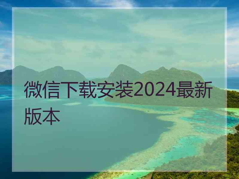 微信下载安装2024最新版本