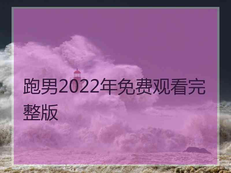 跑男2022年免费观看完整版